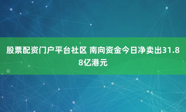 股票配资门户平台社区 南向资金今日净卖出31.88亿港元