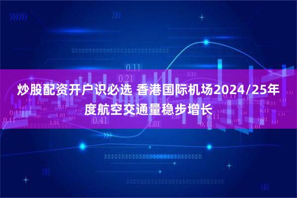 炒股配资开户识必选 香港国际机场2024/25年度航空交通量稳步增长