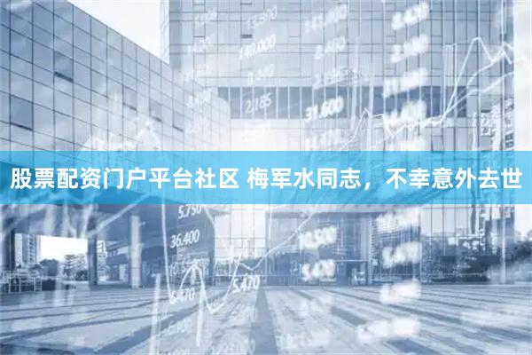 股票配资门户平台社区 梅军水同志，不幸意外去世