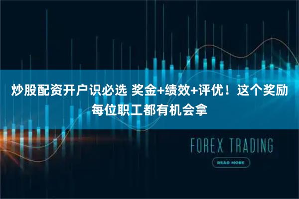 炒股配资开户识必选 奖金+绩效+评优！这个奖励每位职工都有机会拿