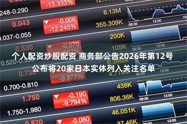 个人配资炒股配资 商务部公告2026年第12号 公布将20家日本实体列入关注名单