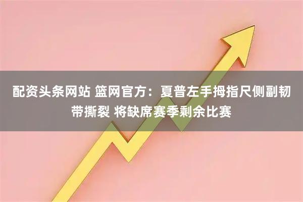 配资头条网站 篮网官方：夏普左手拇指尺侧副韧带撕裂 将缺席赛季剩余比赛