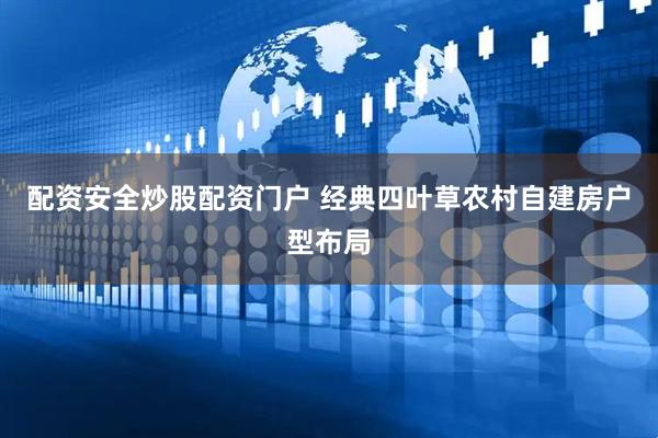 配资安全炒股配资门户 经典四叶草农村自建房户型布局