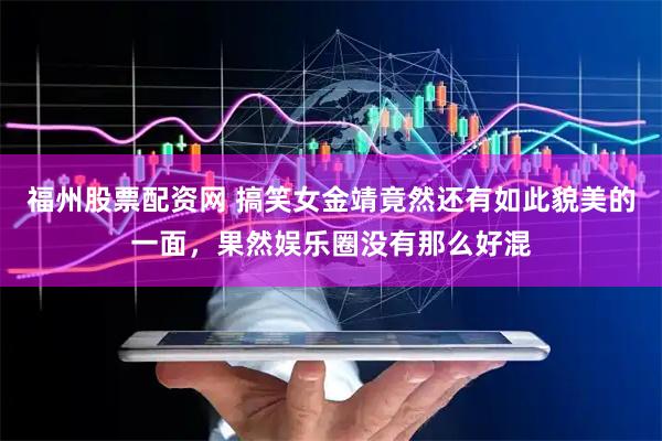 福州股票配资网 搞笑女金靖竟然还有如此貌美的一面，果然娱乐圈没有那么好混