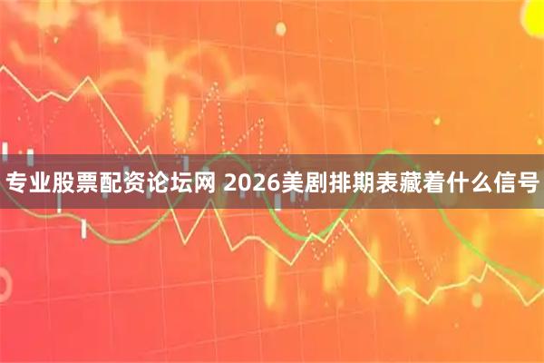 专业股票配资论坛网 2026美剧排期表藏着什么信号